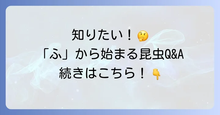 「ふ」から始まる昆虫に関するよくある質問