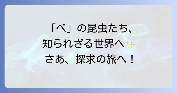「べ」から始まる昆虫の世界へようこそ
