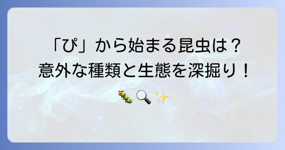 「ぴ」から始まる昆虫は本当に少ない？気になる種類と特徴を深掘り