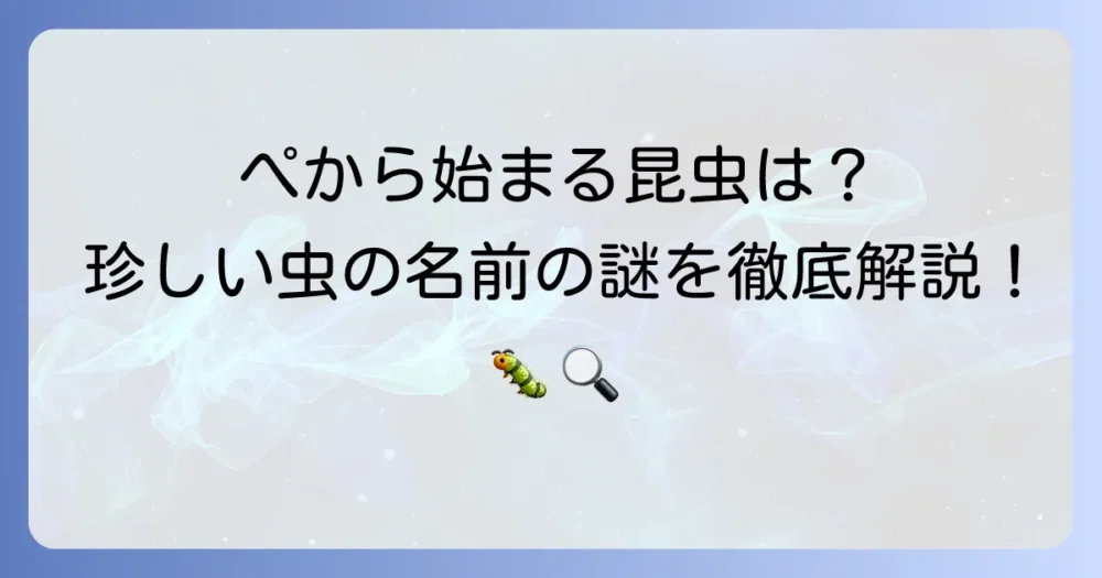 「ぺ」から始まる昆虫はいる？珍しい虫の名前の謎を徹底解説！