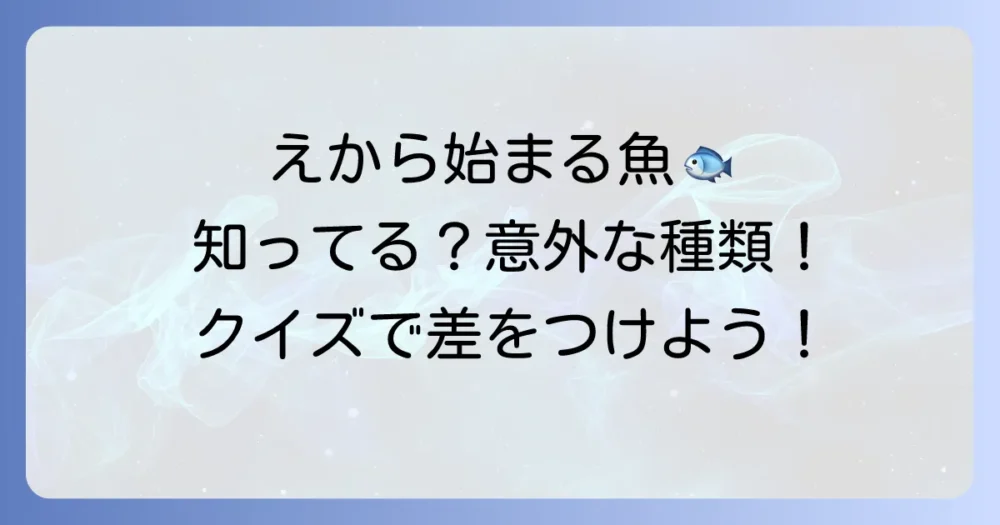 「え」から始まる魚の名前を徹底解説！定番から珍しい種類まで網羅