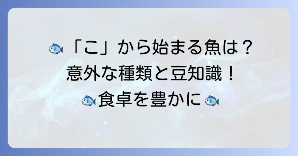 「こ」から始まる魚の名前を徹底解説！特徴や美味しい食べ方もご紹介