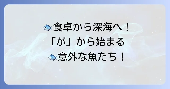 身近な食卓から深海まで！「が」で始まる魚たち