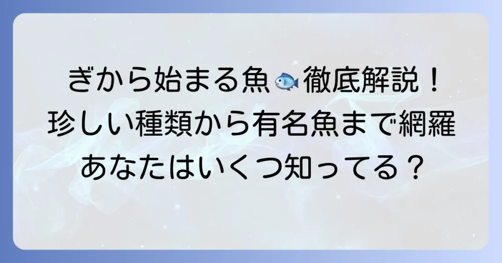 「ぎ」から始まる魚の名前を徹底解説：珍しい種類から有名な魚まで網羅