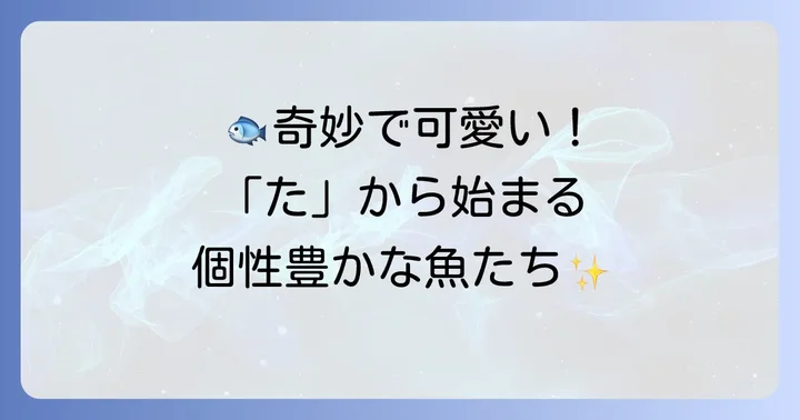 ユニークな姿が目を引く「た」から始まる魚たち