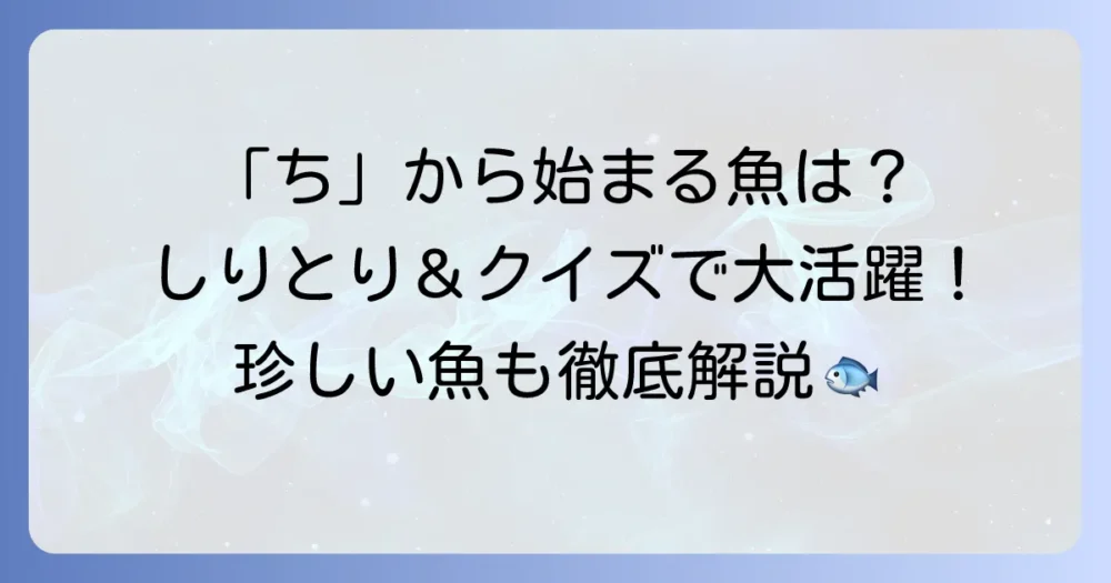 「ち」から始まる魚の名前を徹底解説！しりとりやクイズで役立つ一覧