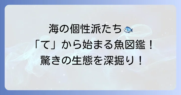 「て」から始まる魚たち：海の個性派たちを深掘り