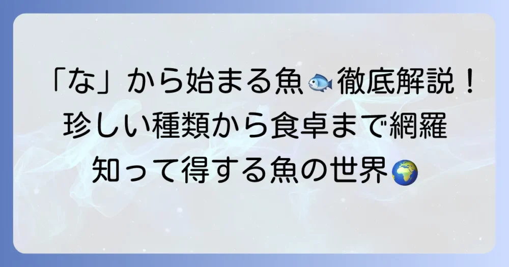 「な」から始まる魚の名前を徹底解説！珍しい種類から食用まで網羅