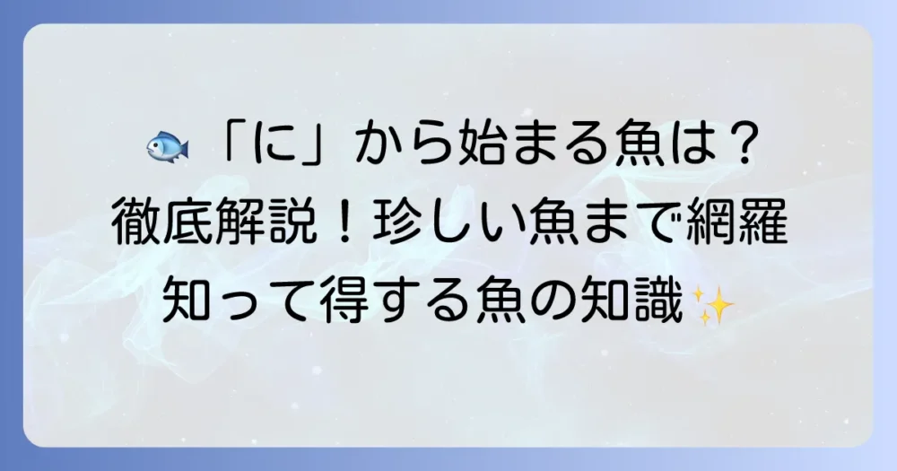 「に」から始まる魚の名前を徹底解説！珍しい魚から定番まで網羅