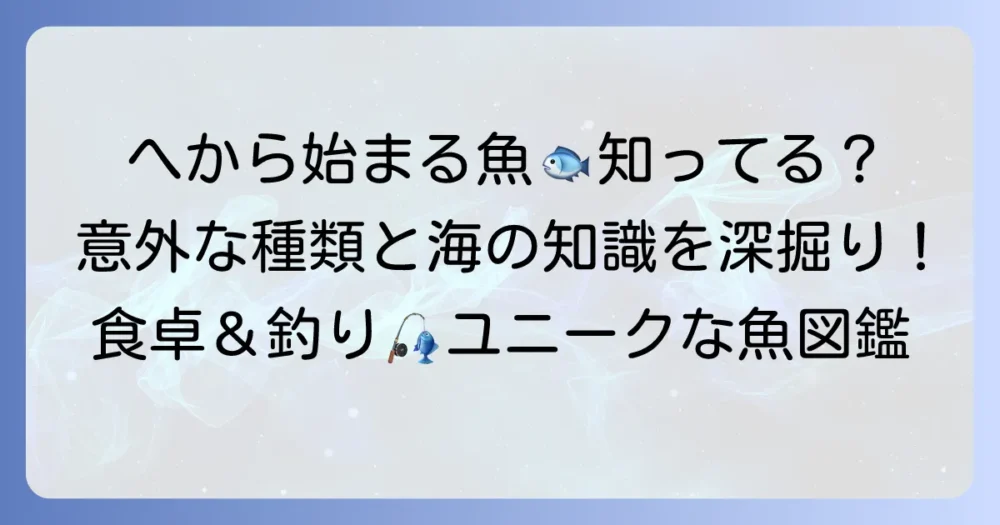 「へ」から始まる魚の種類と特徴を徹底解説！ヘダイ・ヘラブナから珍しい深海魚まで