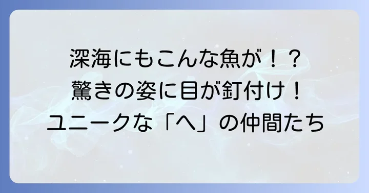 珍しい姿に注目！ユニークな「へ」から始まる魚たち