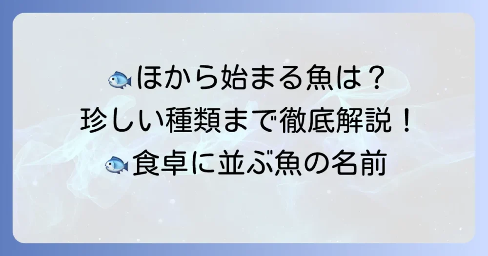 「ほ」から始まる魚の名前を徹底解説！珍しい種類から身近な魚まで