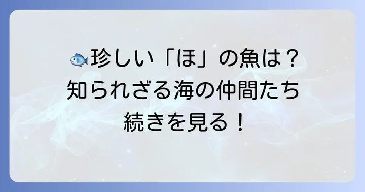 知られざる「ほ」の魚たち：珍しい種類に注目