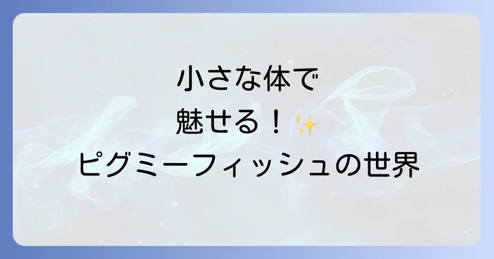 小さな体に大きな魅力「ピグミーフィッシュ」の仲間たち
