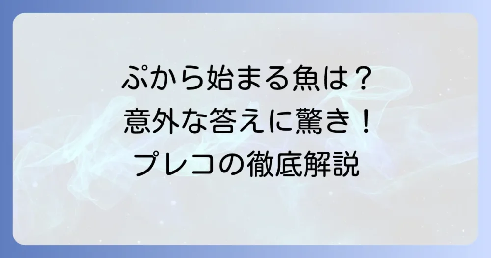 「ぷ」から始まる魚の名前を徹底解説！唯一のあの魚と珍しい理由