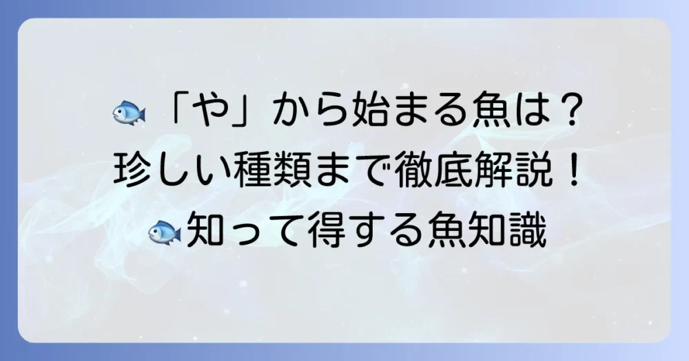 「や」から始まる魚の名前を徹底解説！珍しい種類から食用まで網羅