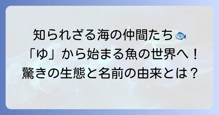 「ゆ」から始まる魚たち：知られざる海の仲間たち