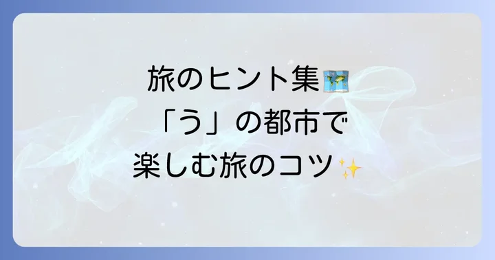 「う」から始まる都市を巡る旅の楽しみ方