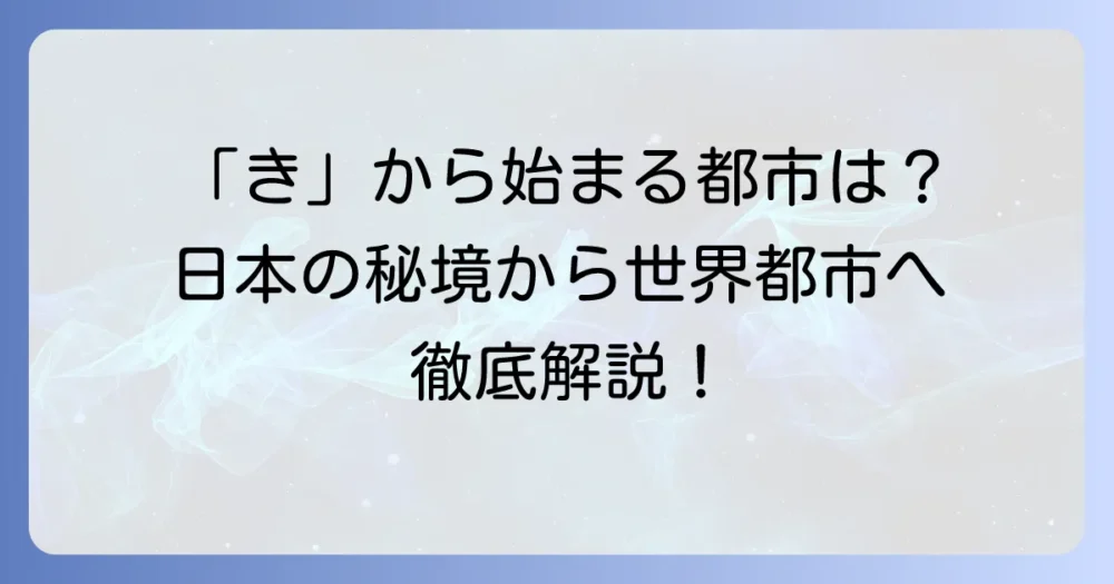 「き」から始まる都市を徹底解説！日本の主要都市から世界の都市まで網羅