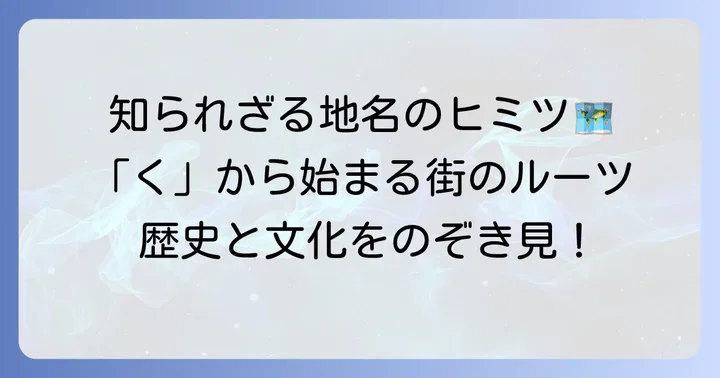 「く」から始まる地名に隠された歴史と特徴
