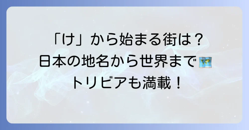 「け」から始まる都市を徹底解説！日本の地名から世界の街まで網羅