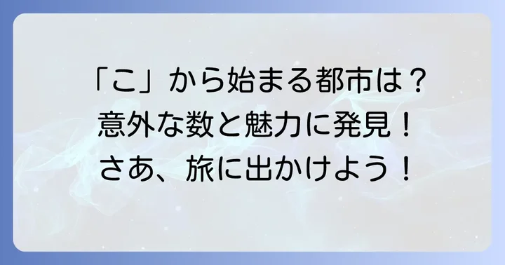「こ」から始まる都市はどれくらいある？その魅力とは