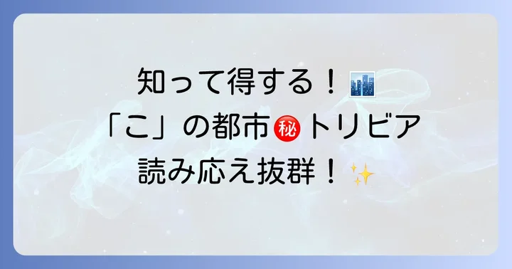 「こ」から始まる都市にまつわる面白い豆知識