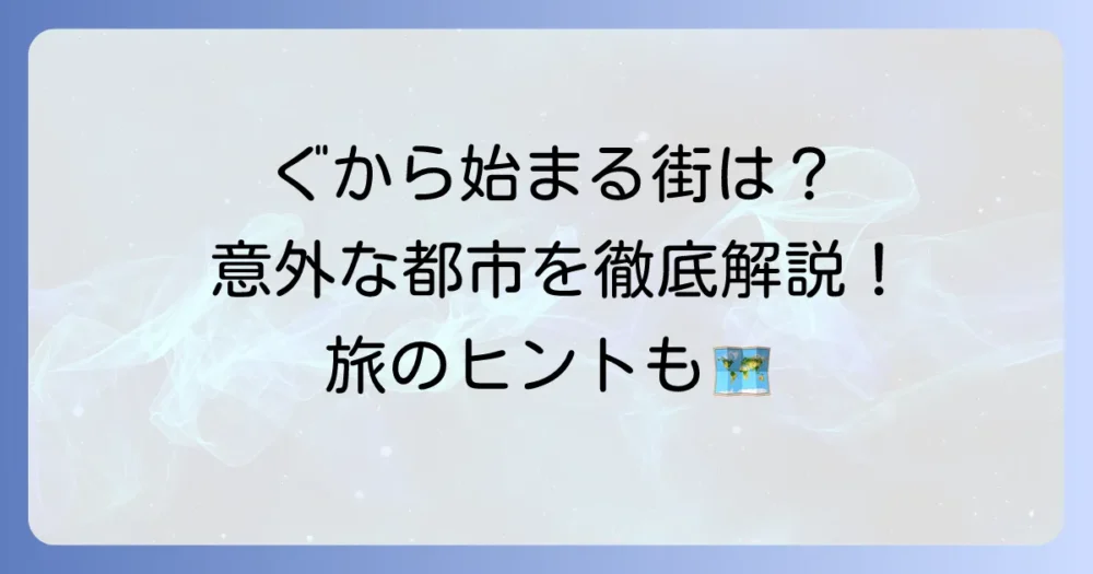 「ぐ」から始まる都市を徹底解説！意外なあの街もご紹介