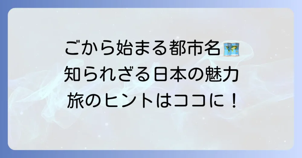 「ご」から始まる都市一覧！日本のユニークな地名と魅力を徹底解説