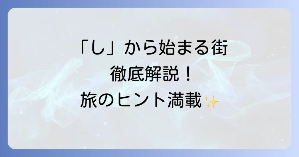 「し」から始まる都市を徹底解説！日本の主要都市から世界の魅力的な街まで
