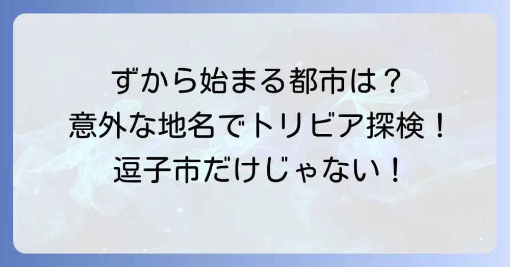 「ず」から始まる都市は逗子市だけ？意外な地名から駅名まで徹底解説！