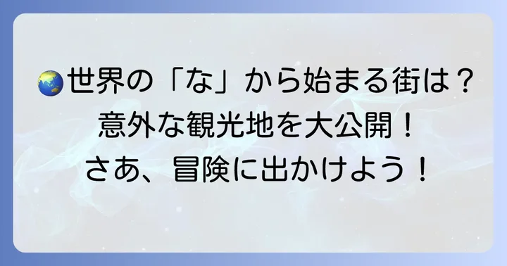 「な」から始まる世界の都市もご紹介