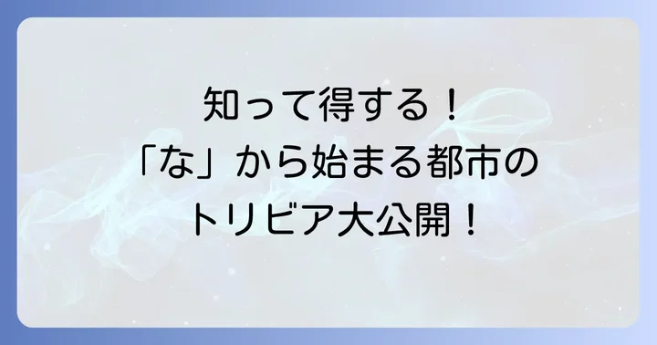 「な」から始まる都市にまつわる興味深い雑学