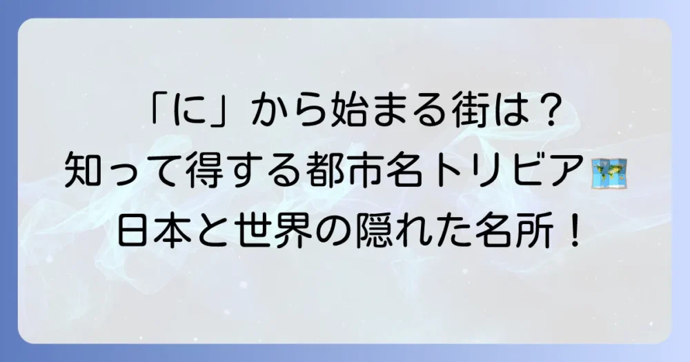 「に」から始まる都市を徹底解説！日本の有名都市から世界の隠れた名所まで
