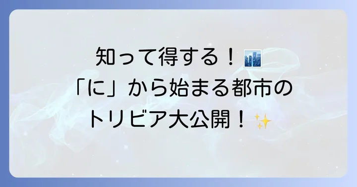 「に」から始まる都市にまつわるトリビア