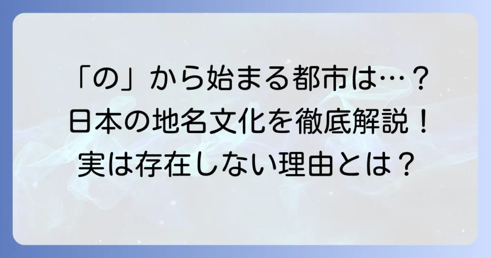「の」から始まる都市はなぜない?日本のユニークな地名文化を徹底解説