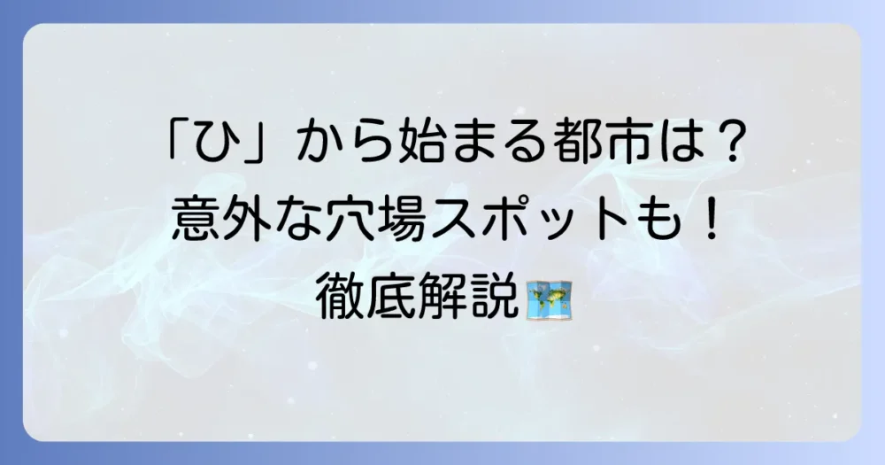 「ひ」から始まる都市を徹底解説！日本の市町村から世界の有名都市まで