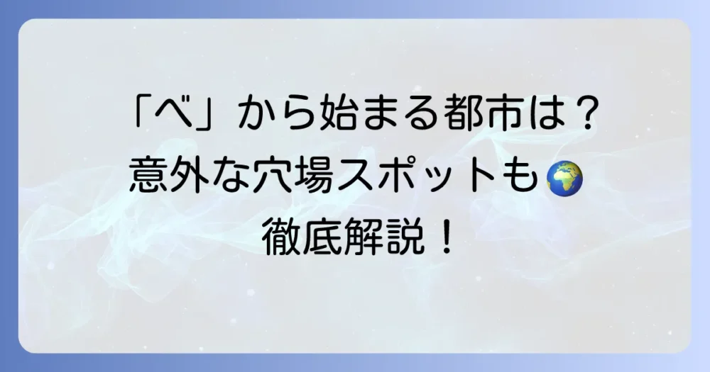 「べ」から始まる都市を徹底解説！日本の有名地名から世界の主要都市まで網羅