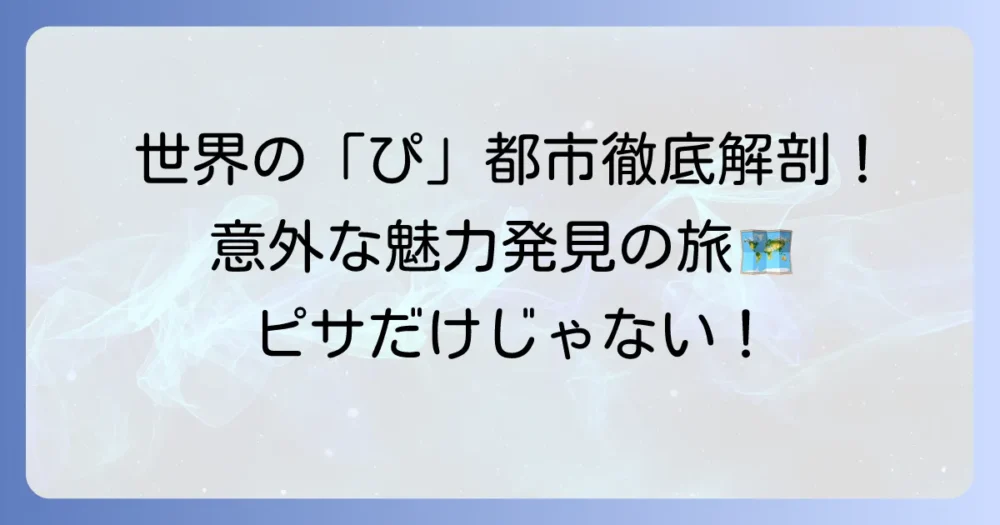 「ぴ」から始まる都市を徹底解説！世界の魅力的な街並みを探求