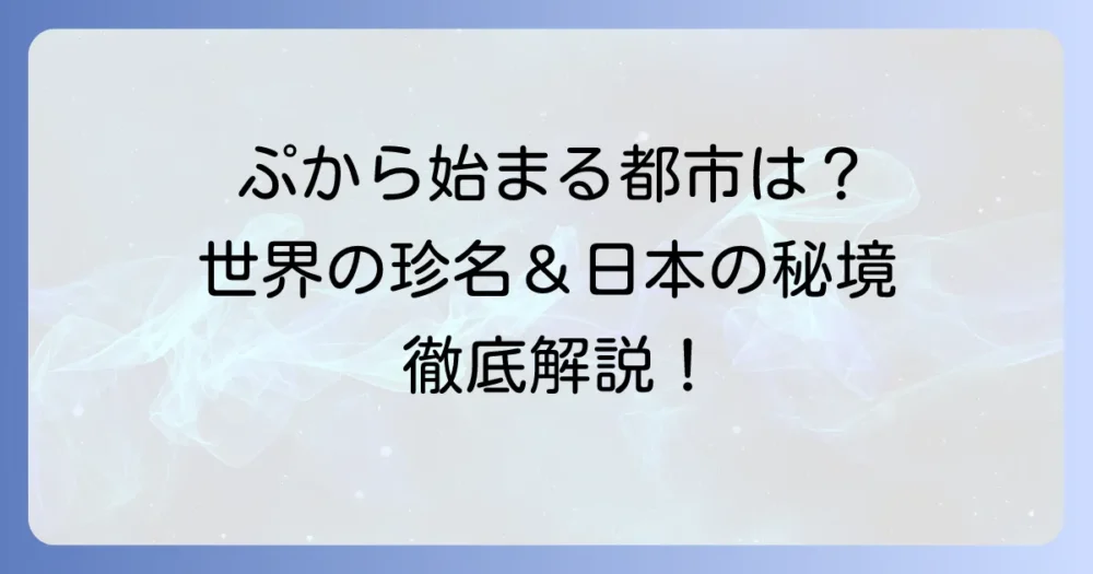 「ぷ」から始まる都市は存在する？世界の珍しい地名から日本の隠れた場所まで徹底解説！