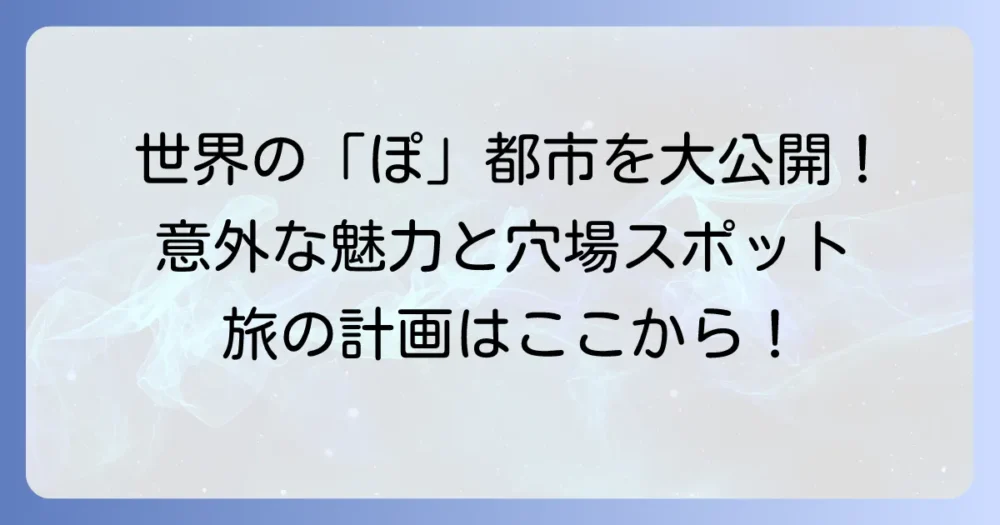 「ぽ」から始まる世界の都市を徹底解説！意外な発見と魅力的な街の数々