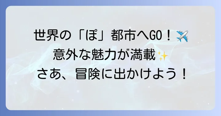 「ぽ」から始まる主要な都市をピックアップ！その魅力とは？