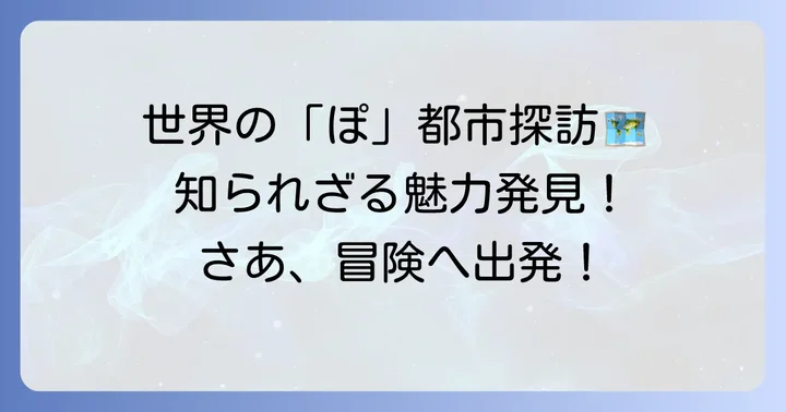 「ぽ」で始まる都市の地理的特徴と文化を深掘り