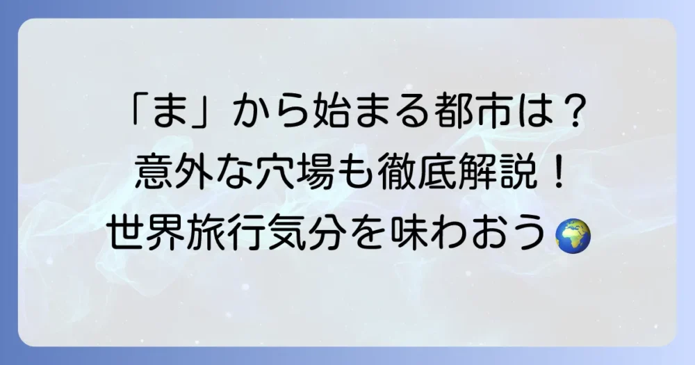「ま」から始まる都市を徹底解説！日本の市町村から世界の有名都市まで網羅