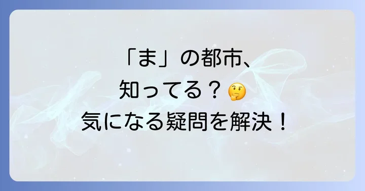 「ま」から始まる都市に関するよくある質問