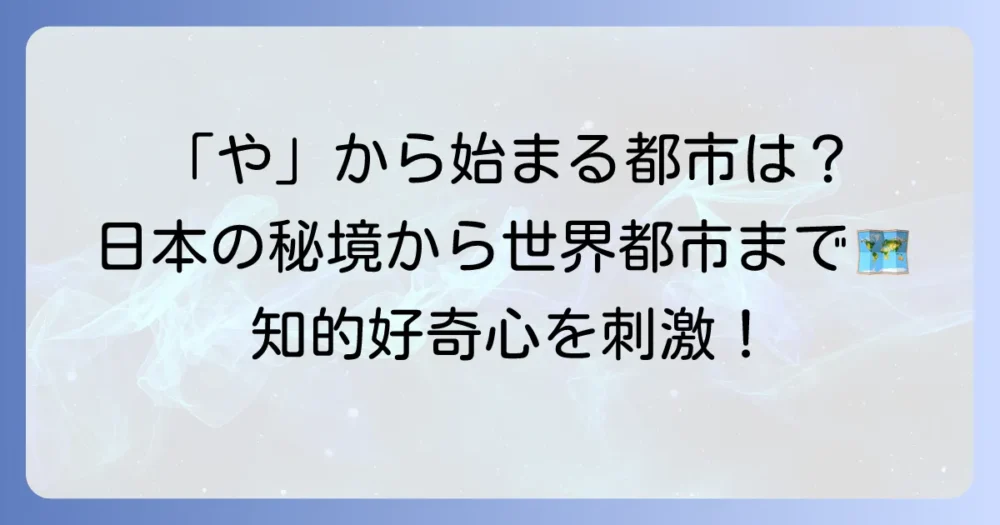 「や」から始まる都市を徹底解説！日本の市町村から世界の主要都市まで網羅