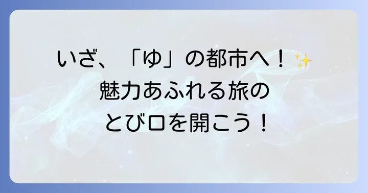 主要な「ゆ」から始まる都市を深掘り！