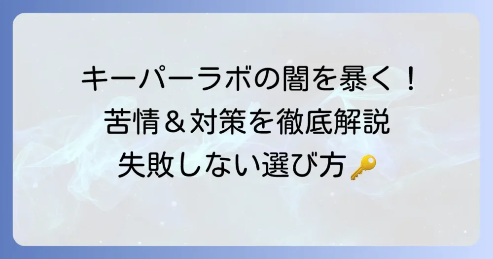 キーパーラボの苦情の真相と対策を徹底解説！失敗しないための利用方法