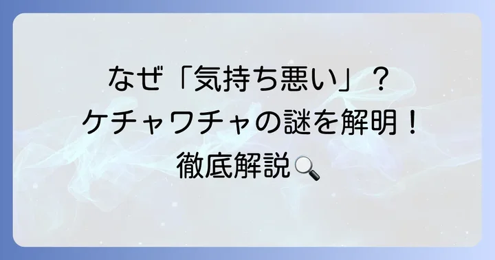 ケチャワチャが「気持ち悪い」と感じる人が多いのはなぜ？