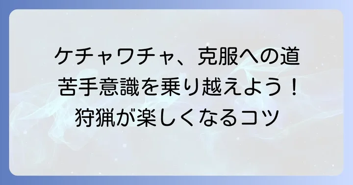 ケチャワチャを「気持ち悪い」と感じる人への対策と心構え
